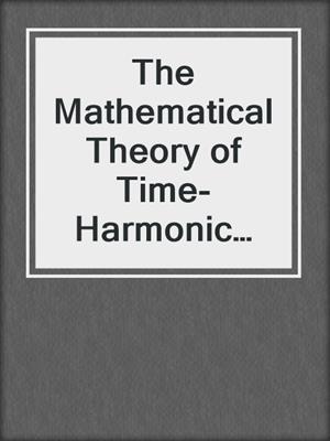 The Mathematical Theory of Time-Harmonic Maxwell's Equations