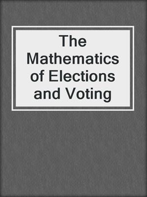 The Mathematics of Elections and Voting