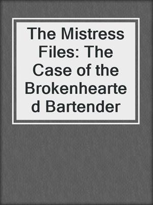 cover image of The Mistress Files: The Case of the Brokenhearted Bartender