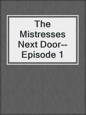 cover image of The Mistresses Next Door--Episode 1