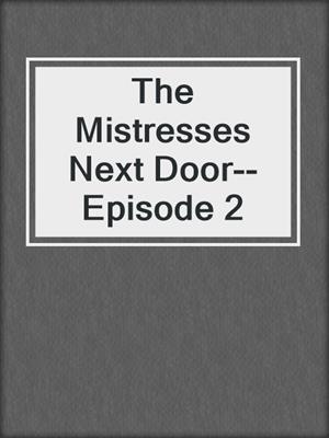 cover image of The Mistresses Next Door--Episode 2
