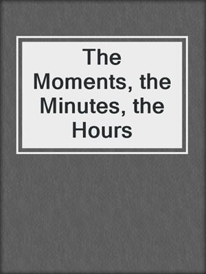 cover image of The Moments, the Minutes, the Hours