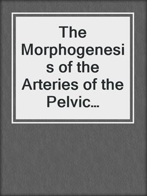 The Morphogenesis of the Arteries of the Pelvic Extremity