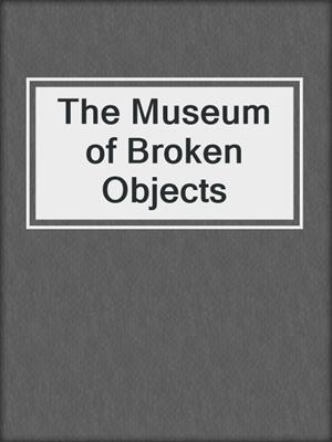 cover image of The Museum of Broken Objects