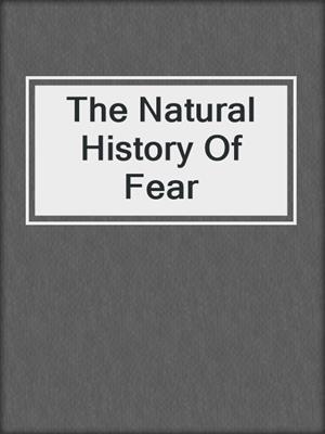 The Natural History Of Fear