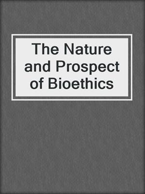The Nature and Prospect of Bioethics