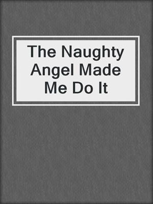 cover image of The Naughty Angel Made Me Do It