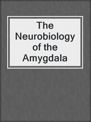 The Neurobiology of the Amygdala
