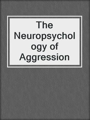 The Neuropsychology of Aggression