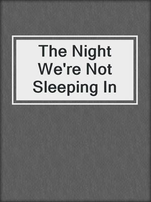 The Night We're Not Sleeping In