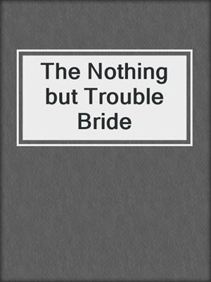 cover image of The Nothing but Trouble Bride