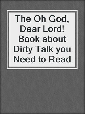 cover image of The Oh God, Dear Lord! Book about Dirty Talk you Need to Read