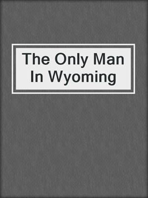 cover image of The Only Man In Wyoming