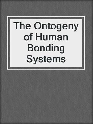 The Ontogeny of Human Bonding Systems
