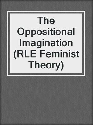 cover image of The Oppositional Imagination (RLE Feminist Theory)