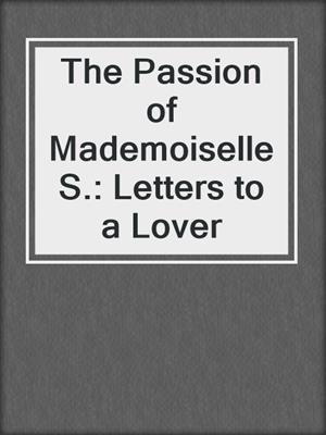 cover image of The Passion of Mademoiselle S.: Letters to a Lover