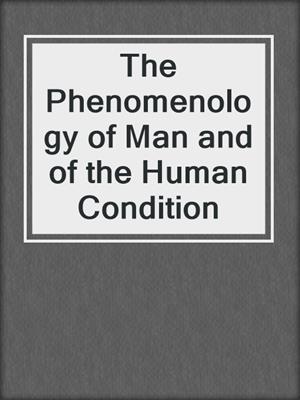 The Phenomenology of Man and of the Human Condition