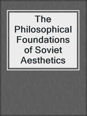 The Philosophical Foundations of Soviet Aesthetics