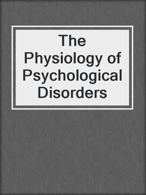 The Physiology of Psychological Disorders
