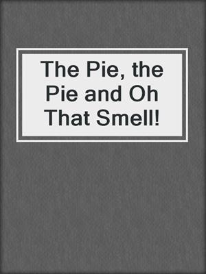 cover image of The Pie, the Pie and Oh That Smell!