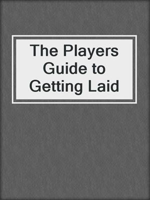 cover image of The Players Guide to Getting Laid