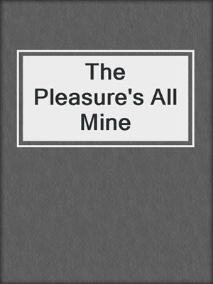 cover image of The Pleasure's All Mine