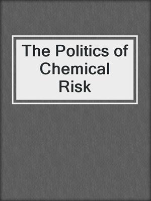 The Politics of Chemical Risk