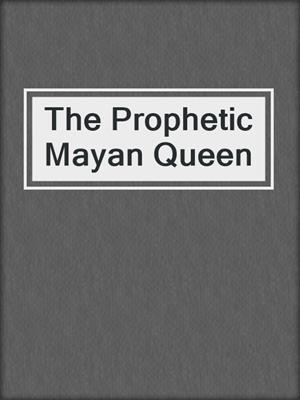 The Prophetic Mayan Queen