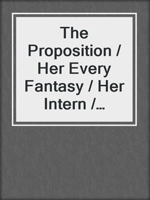 cover image of The Proposition / Her Every Fantasy / Her Intern / Double Dare You