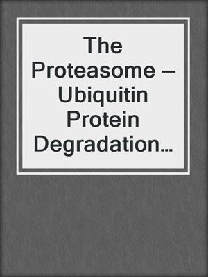The Proteasome — Ubiquitin Protein Degradation Pathway