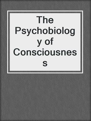 The Psychobiology of Consciousness
