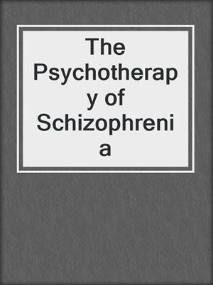 The Psychotherapy of Schizophrenia