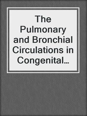 The Pulmonary and Bronchial Circulations in Congenital Heart Disease