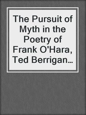 cover image of The Pursuit of Myth in the Poetry of Frank O'Hara, Ted Berrigan and John Forbes