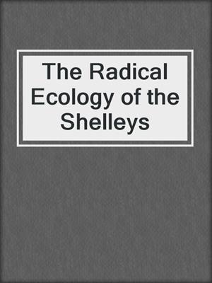 cover image of The Radical Ecology of the Shelleys