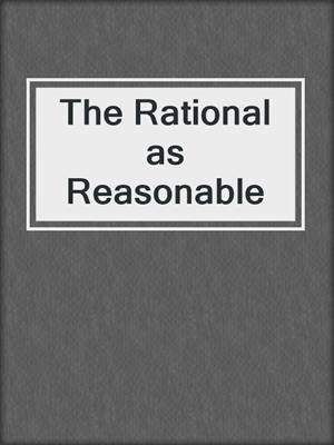The Rational as Reasonable