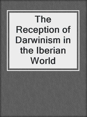 The Reception of Darwinism in the Iberian World