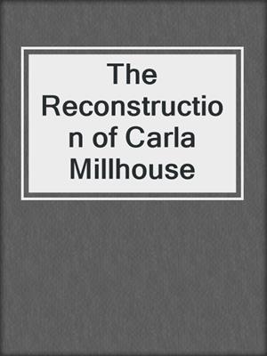 cover image of The Reconstruction of Carla Millhouse
