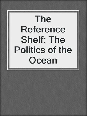 The Reference Shelf: The Politics of the Ocean