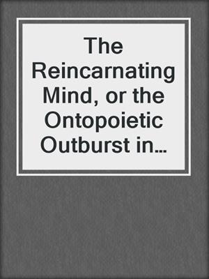 The Reincarnating Mind, or the Ontopoietic Outburst in Creative Virtualities