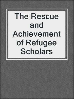 The Rescue and Achievement of Refugee Scholars