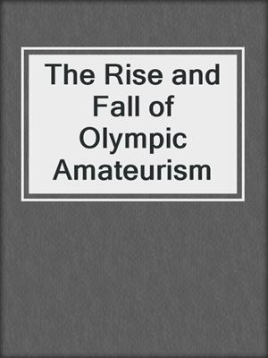 The Rise and Fall of Olympic Amateurism