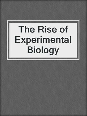 The Rise of Experimental Biology