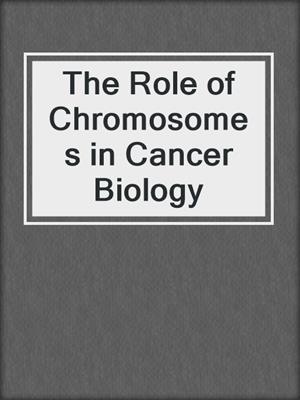 The Role of Chromosomes in Cancer Biology