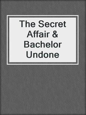 cover image of The Secret Affair & Bachelor Undone