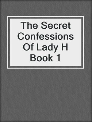 cover image of The Secret Confessions Of Lady H Book 1
