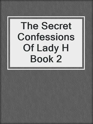 cover image of The Secret Confessions Of Lady H Book 2