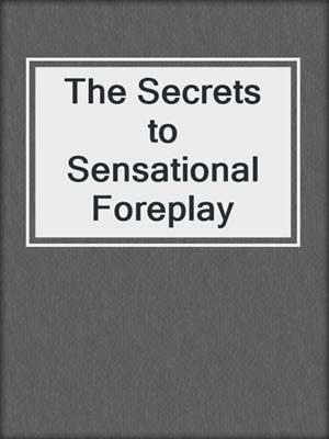 cover image of The Secrets to Sensational Foreplay