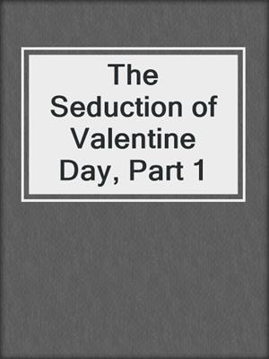 cover image of The Seduction of Valentine Day, Part 1