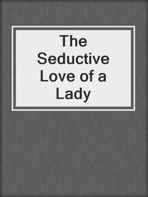 cover image of The Seductive Love of a Lady